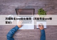 河南知名seo優(yōu)化推薦（河南專業(yè)seo哪家好）