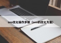 seo優(yōu)化操作步驟（seo的優(yōu)化方案）