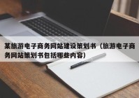 某旅游電子商務(wù)網(wǎng)站建設(shè)策劃書（旅游電子商務(wù)網(wǎng)站策劃書包括哪些內(nèi)容）