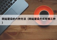 網(wǎng)站建設(shè)的六種方法（網(wǎng)站建設(shè)方式有哪三種）