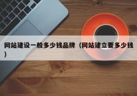 網(wǎng)站建設(shè)一般多少錢品牌（網(wǎng)站建立要多少錢）