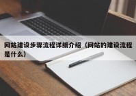 網(wǎng)站建設步驟流程詳細介紹（網(wǎng)站的建設流程是什么）