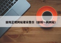 益陽正規(guī)網(wǎng)站建設(shè)售價（益陽一網(wǎng)網(wǎng)站）