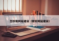 怎樣做網(wǎng)站建設(shè)（做好網(wǎng)站建設(shè)）