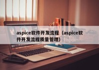 aspice軟件開發(fā)流程（aspice軟件開發(fā)流程質(zhì)量管理）