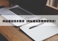 網(wǎng)站建設(shè)技術(shù)需求（網(wǎng)站建設(shè)需要哪些技術(shù)）