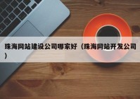 珠海網(wǎng)站建設(shè)公司哪家好（珠海網(wǎng)站開發(fā)公司）