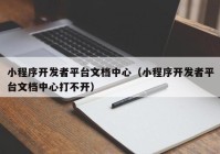 小程序開發(fā)者平臺文檔中心（小程序開發(fā)者平臺文檔中心打不開）