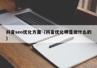 抖音seo優(yōu)化方案（抖音優(yōu)化師是做什么的）