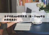 自學(xué)手機app軟件開發(fā)（建一個app平臺的費用多少）