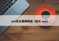 seo優(yōu)化霸屏網(wǎng)站（優(yōu)化 seo）