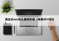 商企云seo優(yōu)化案例外推（電商SEO優(yōu)化）