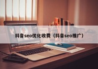 抖音seo優(yōu)化收費（抖音seo推廣）