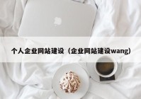 個人企業(yè)網(wǎng)站建設(shè)（企業(yè)網(wǎng)站建設(shè)wang）