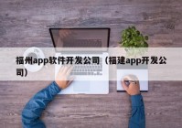 福州app軟件開發(fā)公司（福建app開發(fā)公司）