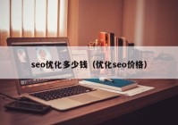 seo優(yōu)化多少錢（優(yōu)化seo價格）