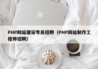 PHP網(wǎng)站建設(shè)專員招聘（PHP網(wǎng)站制作工程師招聘）