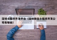 深圳小程序開發(fā)平臺（深圳微信小程序開發(fā)公司有哪些）