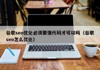 谷歌seo優(yōu)化必須要懂代碼才可以嗎（谷歌seo怎么優(yōu)化）