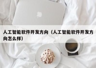 人工智能軟件開發(fā)方向（人工智能軟件開發(fā)方向怎么樣）