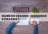 網(wǎng)站建設的常見要素有哪些（簡述網(wǎng)站建設的常見要素有哪些?）