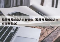 軟件開發(fā)就業(yè)方向有哪些（軟件開發(fā)就業(yè)方向有哪些專業(yè)）