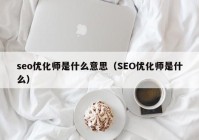 seo優(yōu)化師是什么意思（SEO優(yōu)化師是什么）