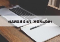 精品網(wǎng)站建設(shè)技巧（精品網(wǎng)站設(shè)計(jì)）