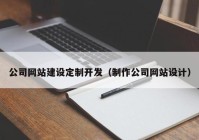 公司網(wǎng)站建設(shè)定制開發(fā)（制作公司網(wǎng)站設(shè)計(jì)）