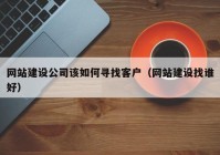 網(wǎng)站建設(shè)公司該如何尋找客戶（網(wǎng)站建設(shè)找誰好）