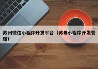 蘇州微信小程序開發(fā)平臺(tái)（蘇州小程序開發(fā)管理）