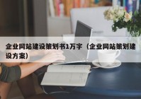 企業(yè)網(wǎng)站建設(shè)策劃書(shū)1萬(wàn)字（企業(yè)網(wǎng)站策劃建設(shè)方案）