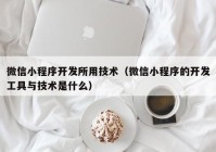 微信小程序開發(fā)所用技術（微信小程序的開發(fā)工具與技術是什么）