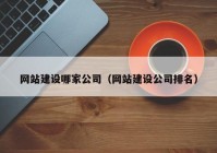 網(wǎng)站建設(shè)哪家公司（網(wǎng)站建設(shè)公司排名）