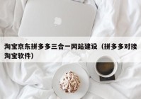 淘寶京東拼多多三合一網(wǎng)站建設(shè)（拼多多對接淘寶軟件）