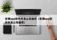 無錫app軟件開發(fā)公司推薦（無錫app軟件開發(fā)公司推薦）