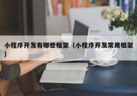 小程序開發(fā)有哪些框架（小程序開發(fā)常用框架）