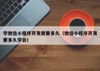 學(xué)微信小程序開發(fā)需要多久（微信小程序開發(fā)要多久學(xué)會）