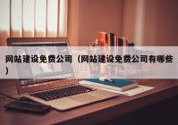 網(wǎng)站建設免費公司（網(wǎng)站建設免費公司有哪些）