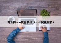 專業(yè)做seo優(yōu)化價格（seo 優(yōu)化報價）