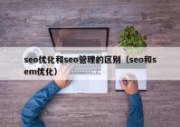 seo優(yōu)化和seo管理的區(qū)別（seo和sem優(yōu)化）