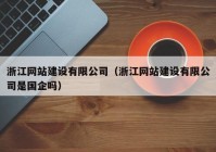 浙江網(wǎng)站建設(shè)有限公司（浙江網(wǎng)站建設(shè)有限公司是國企嗎）