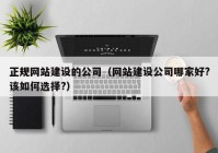 正規(guī)網(wǎng)站建設的公司（網(wǎng)站建設公司哪家好?該如何選擇?）