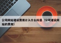 公司網(wǎng)站建設(shè)費(fèi)用計入什么科目（公司建設(shè)網(wǎng)站的費(fèi)用）