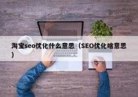 淘寶seo優(yōu)化什么意思（SEO優(yōu)化啥意思）