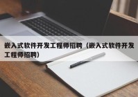 嵌入式軟件開發(fā)工程師招聘（嵌入式軟件開發(fā)工程師招聘）