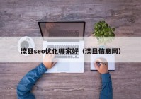 灤縣seo優(yōu)化哪家好（灤縣信息網(wǎng)）