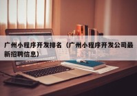 廣州小程序開發(fā)排名（廣州小程序開發(fā)公司最新招聘信息）