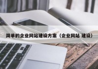 簡單的企業(yè)網(wǎng)站建設(shè)方案（企業(yè)網(wǎng)站 建設(shè)）