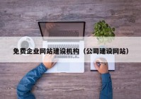 免費企業(yè)網(wǎng)站建設機構（公司建設網(wǎng)站）